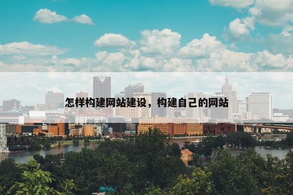 怎样构建网站建设，构建自己的网站