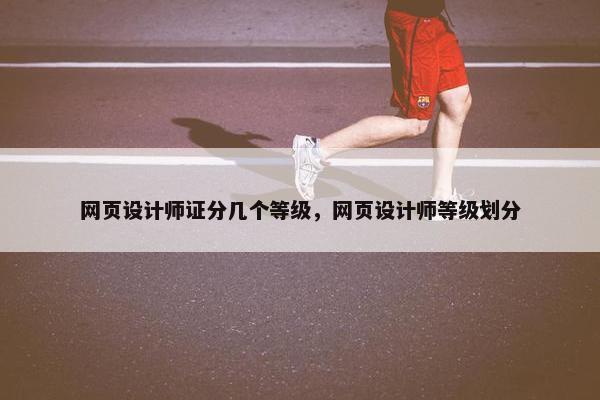 网页设计师证分几个等级，网页设计师等级划分