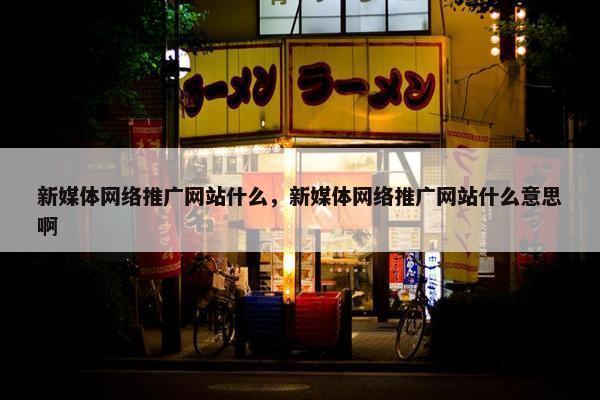 新媒体网络推广网站什么，新媒体网络推广网站什么意思啊