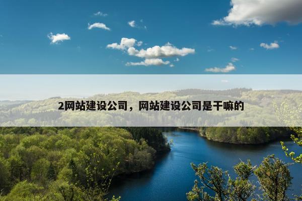 2网站建设公司，网站建设公司是干嘛的