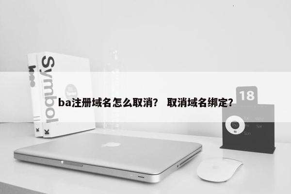 ba注册域名怎么取消？ 取消域名绑定？