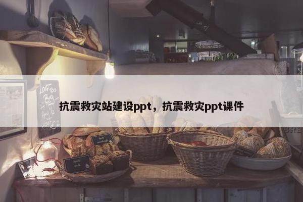 抗震救灾站建设ppt，抗震救灾ppt课件