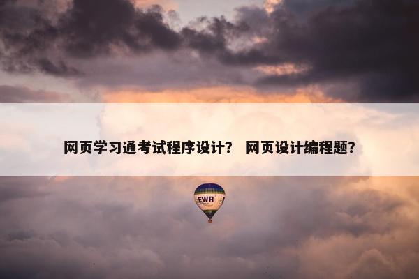 网页学习通考试程序设计？ 网页设计编程题？