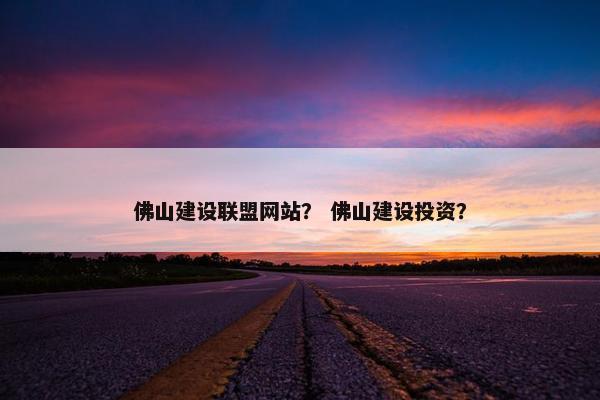 佛山建设联盟网站？ 佛山建设投资？