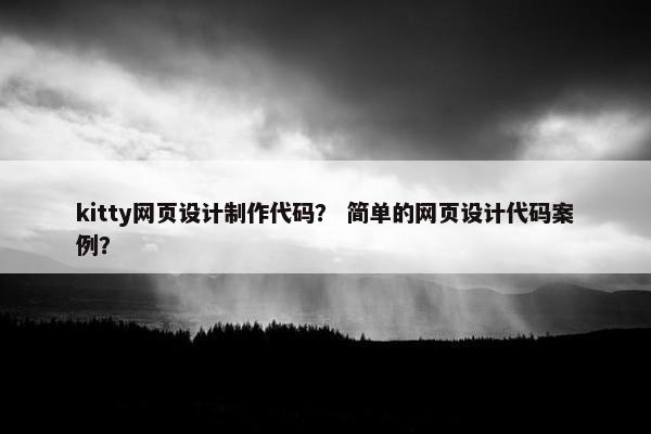 kitty网页设计制作代码？ 简单的网页设计代码案例？