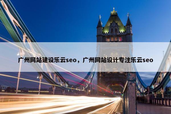 广州网站建设乐云seo，广州网站设计专注乐云seo