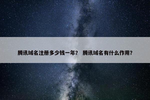 腾讯域名注册多少钱一年？ 腾讯域名有什么作用？