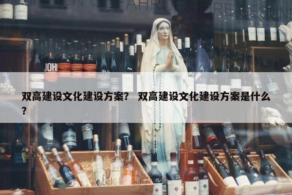 双高建设文化建设方案？ 双高建设文化建设方案是什么？