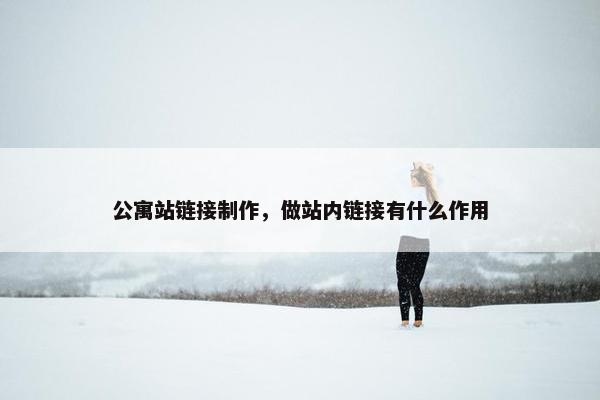 公寓站链接制作，做站内链接有什么作用
