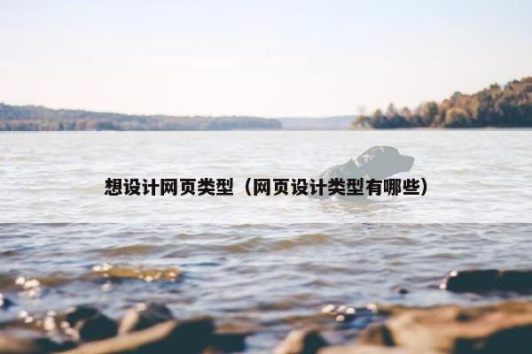 想设计网页类型（网页设计类型有哪些）