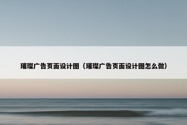 璀璨广告页面设计图（璀璨广告页面设计图怎么做）
