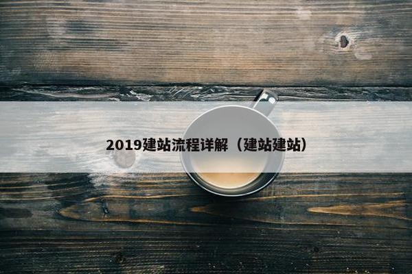 2019建站流程详解（建站建站）
