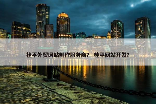 桂平外贸网站制作服务商？ 桂平网站开发？