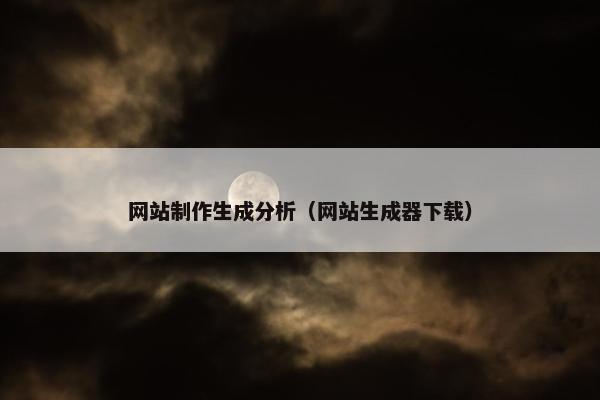 网站制作生成分析（网站生成器下载）