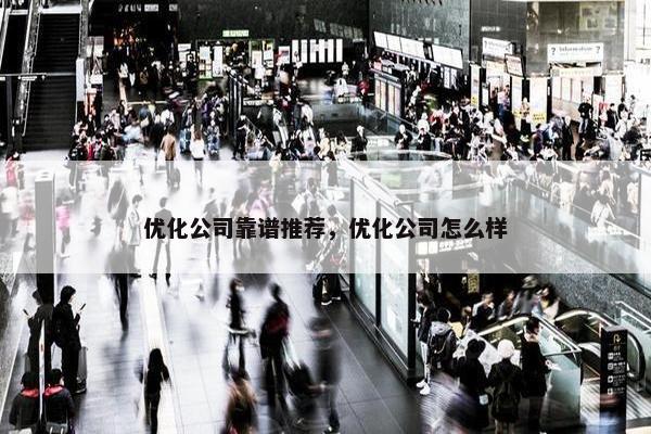 优化公司靠谱推荐，优化公司怎么样