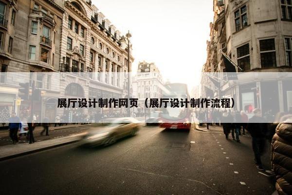展厅设计制作网页（展厅设计制作流程）