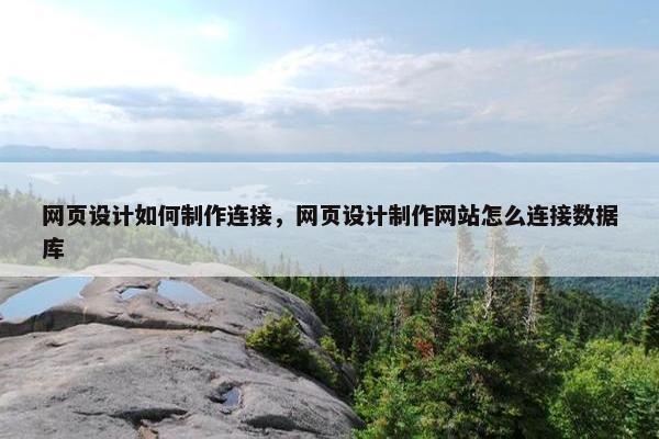 网页设计如何制作连接，网页设计制作网站怎么连接数据库