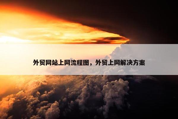 外贸网站上网流程图，外贸上网解决方案