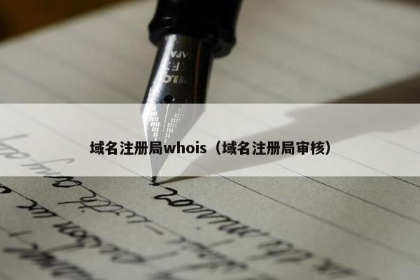 域名注册局whois（域名注册局审核）