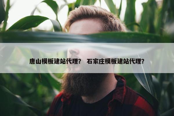 唐山模板建站代理？ 石家庄模板建站代理？