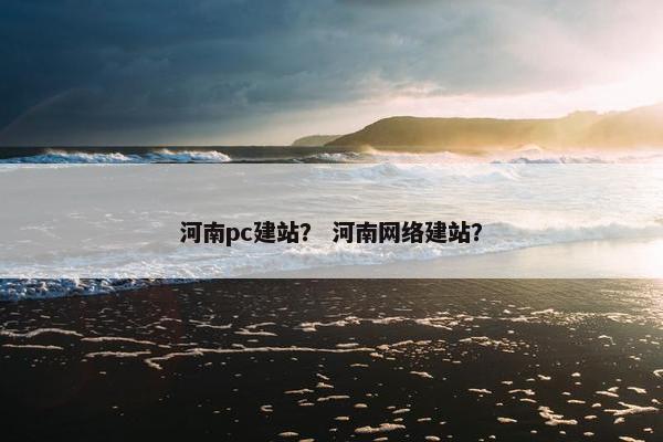 河南pc建站？ 河南网络建站？
