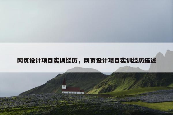 网页设计项目实训经历，网页设计项目实训经历描述
