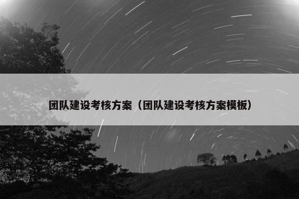 团队建设考核方案（团队建设考核方案模板）