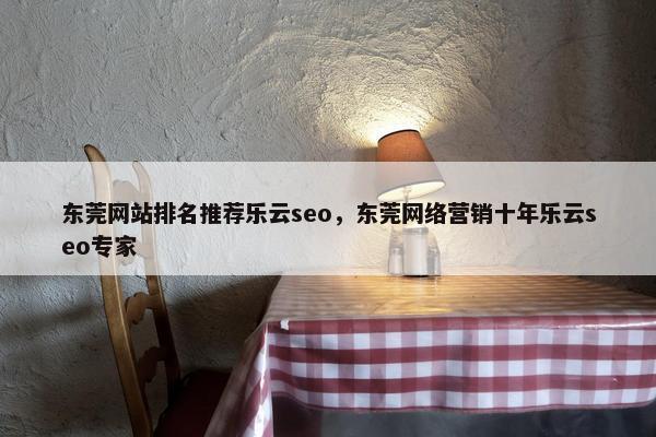 东莞网站排名推荐乐云seo，东莞网络营销十年乐云seo专家