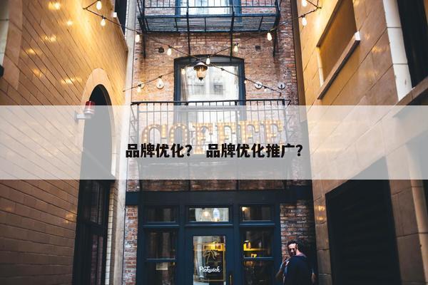 品牌优化？ 品牌优化推广？
