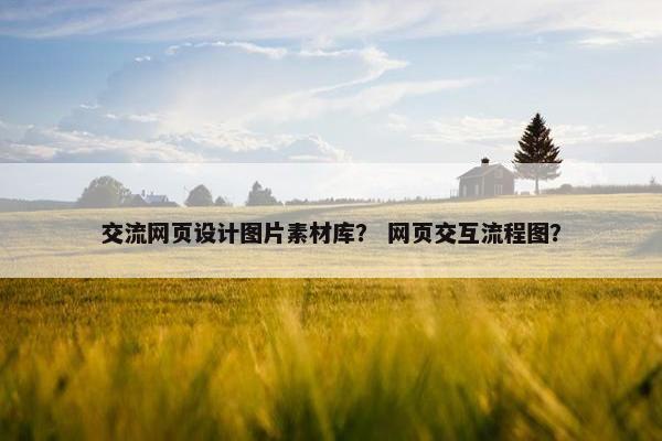 交流网页设计图片素材库？ 网页交互流程图？