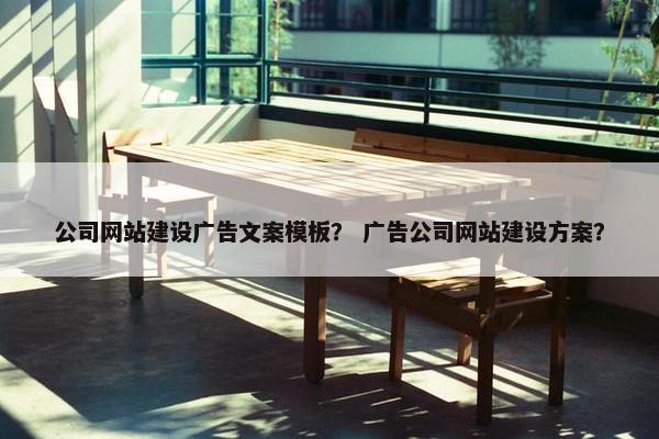 公司网站建设广告文案模板？ 广告公司网站建设方案？