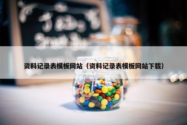 资料记录表模板网站（资料记录表模板网站下载）