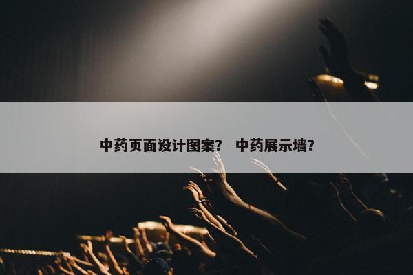 中药页面设计图案？ 中药展示墙？