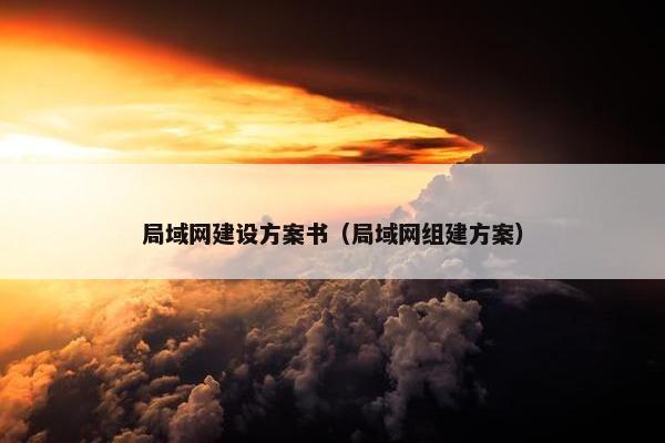 局域网建设方案书（局域网组建方案）