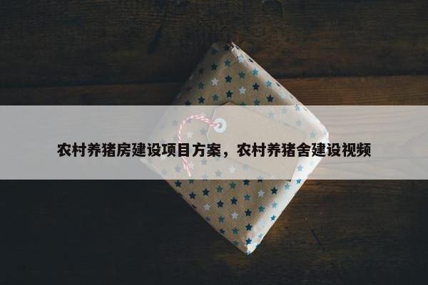 农村养猪房建设项目方案，农村养猪舍建设视频