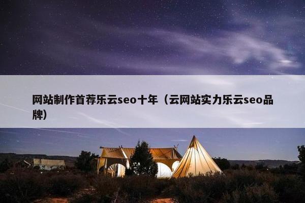 网站制作首荐乐云seo十年（云网站实力乐云seo品牌）