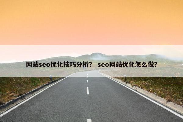网站seo优化技巧分析？ seo网站优化怎么做？