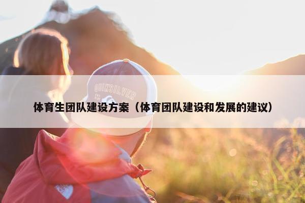 体育生团队建设方案（体育团队建设和发展的建议）