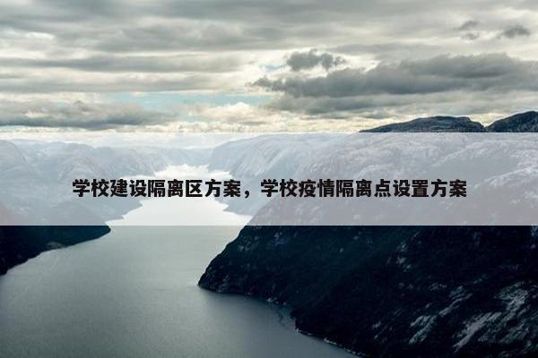 学校建设隔离区方案，学校疫情隔离点设置方案