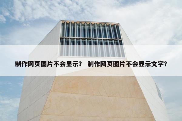 制作网页图片不会显示？ 制作网页图片不会显示文字？
