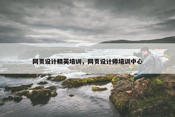 网页设计精英培训，网页设计师培训中心