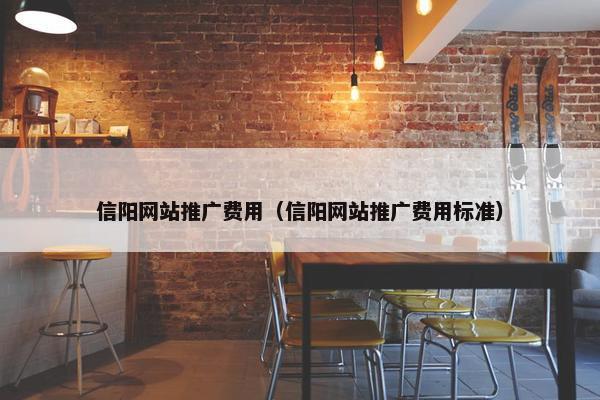 信阳网站推广费用（信阳网站推广费用标准）