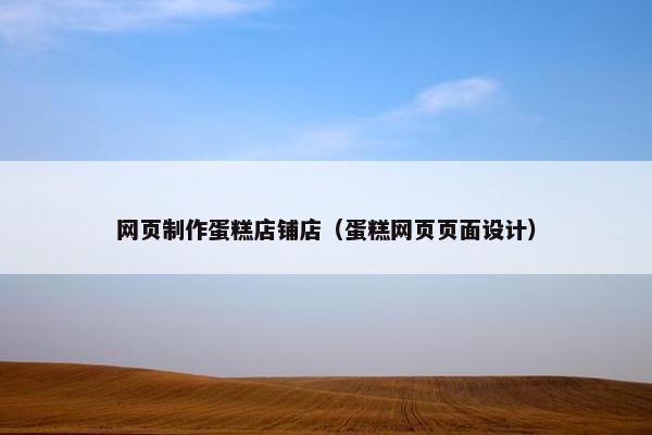 网页制作蛋糕店铺店（蛋糕网页页面设计）