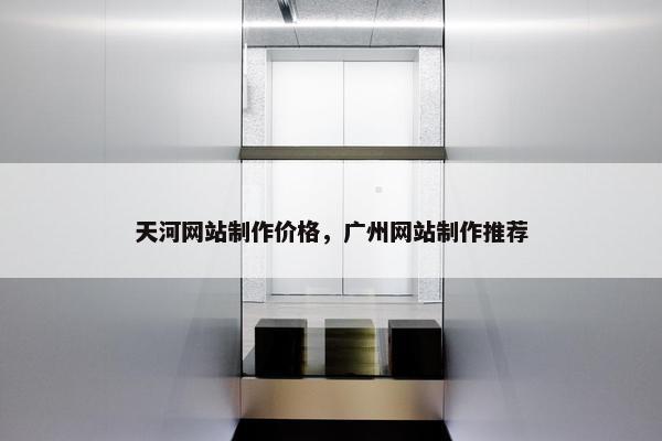 天河网站制作价格，广州网站制作推荐