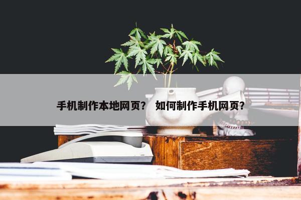 手机制作本地网页？ 如何制作手机网页？