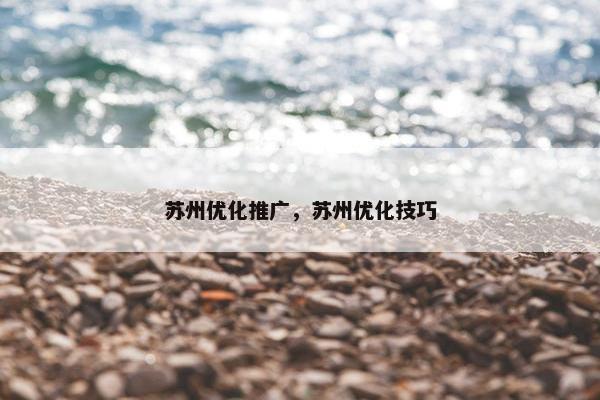 苏州优化推广，苏州优化技巧