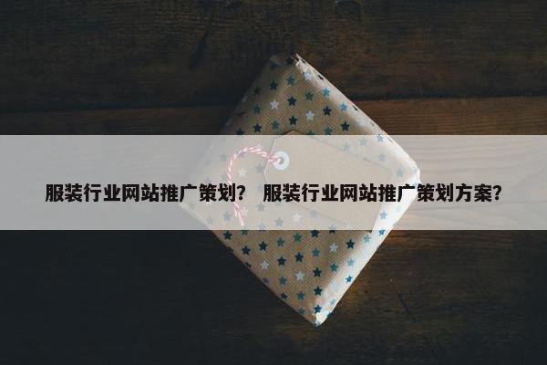 服装行业网站推广策划？ 服装行业网站推广策划方案？