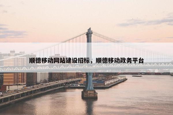 顺德移动网站建设招标，顺德移动政务平台