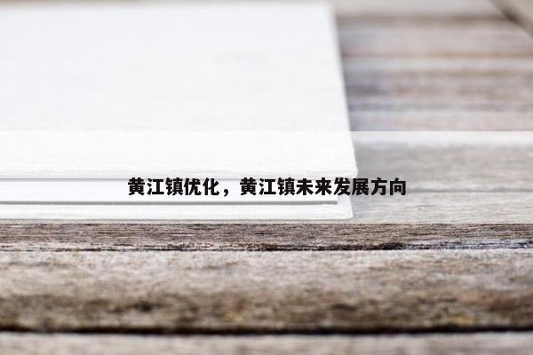 黄江镇优化，黄江镇未来发展方向