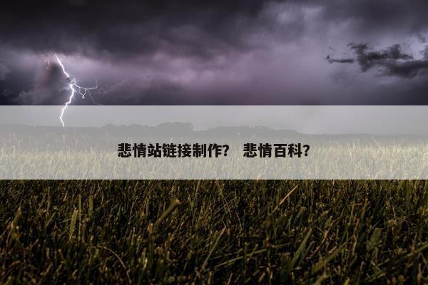 悲情站链接制作？ 悲情百科？